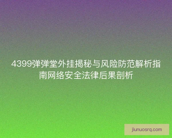 4399弹弹堂外挂揭秘与风险防范解析指南网络安全法律后果剖析