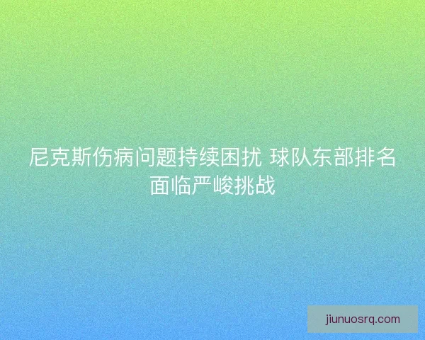 尼克斯伤病问题持续困扰 球队东部排名面临严峻挑战