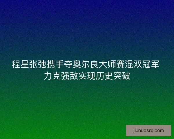程星张弛携手夺奥尔良大师赛混双冠军 力克强敌实现历史突破